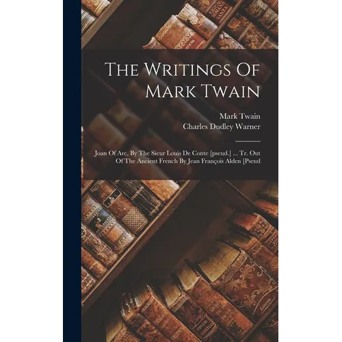 The Writings Of Mark Twain: Joan Of Arc, By The Sieur Louis De Conte [pseud.] ... Tr. Out Of The Ancient French By Jean François Alden [pseud