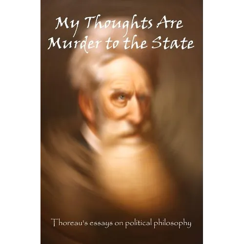 My Thoughts Are Murder To The State: Thoreau's Essays On Political Philosophy
