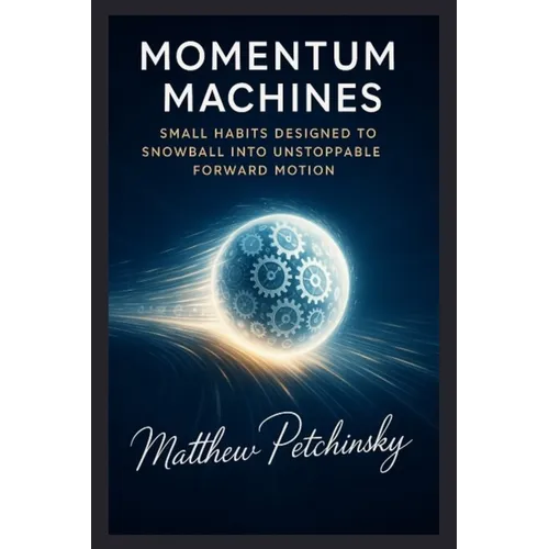 Momentum Machines: Small Habits Designed to Snowball into Unstoppable Forward Motion