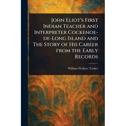 John Eliot's First Indian Teacher and Interpreter Cockenoe-de-Long Island and The Story of His Career From the Early Records
