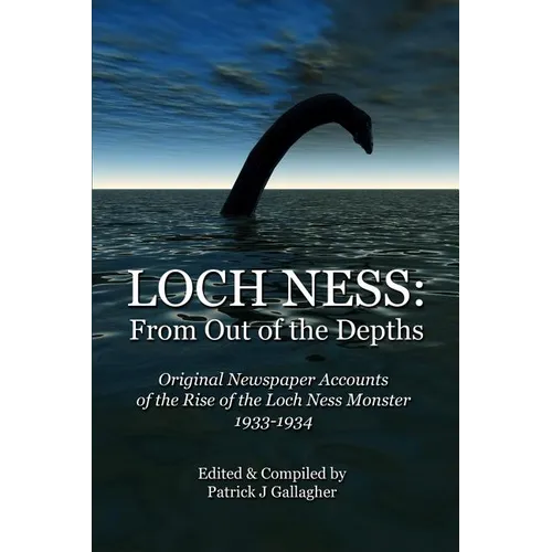 Loch Ness: From Out of the Depths: Original Newspaper Accounts of the Rise of the Loch Ness Monster - 1933-1934