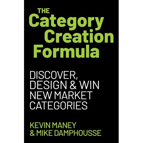 The Category Creation Formula: Discover, Design, and Win New Market Categories