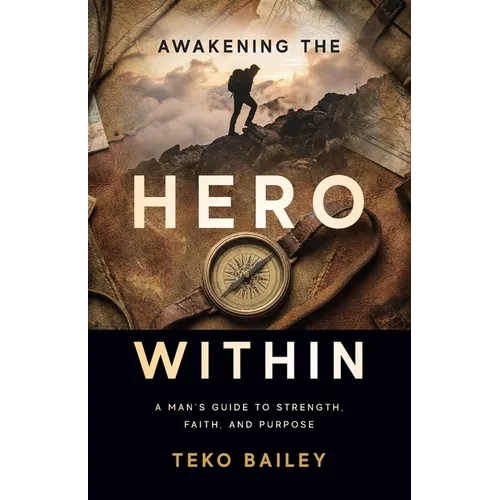 Awakening the Hero Within: A Man's Guide to Strength, Faith, and Purpose