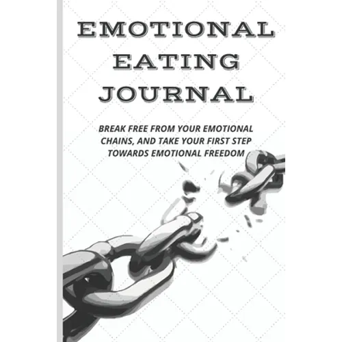 Emotional Eating Journal: Break Free from Your Emotional Chains, and Take Your First Step Towards Emotional Freedom