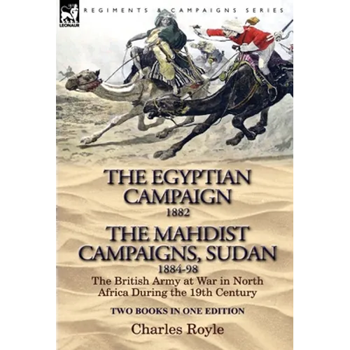The Egyptian Campaign, 1882 & the Mahdist Campaigns, Sudan 1884-98 Two Books in One Edition: The British Army at War in North Africa During the 19th C