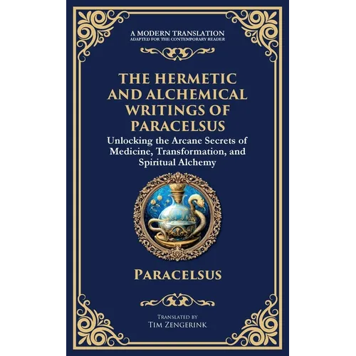 The Hermetic and Alchemical Writings of Paracelsus: Unlocking the Secrets of Nature and Transformation