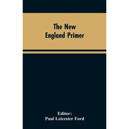 The New England Primer: A Reprint of the Earliest Known Edition, With Many Facsimiles and Reproductions, and an Historical Introduction