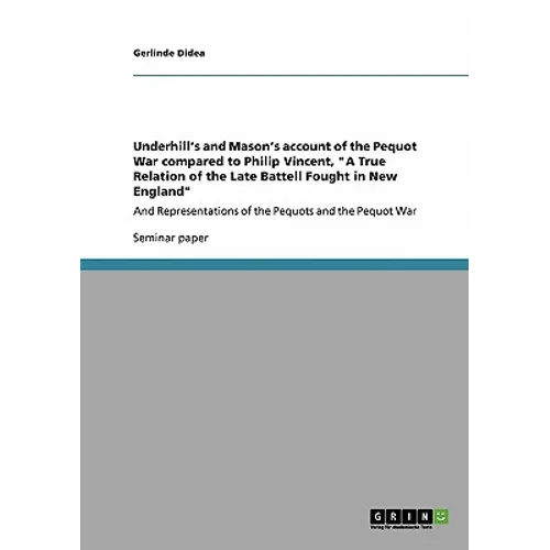 Underhill's and Mason's account of the Pequot War compared to Philip Vincent, "A True Relation of the Late Battell Fought in New England": And Represe