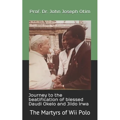Journey to the beatification of Blessed Daudi Okelo and Jildo Irwa: The Martyrs of Wii Polo