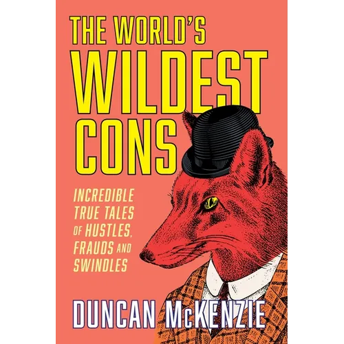 The World's Wildest Cons: Incredible True Tales of Hustles, Frauds and Swindles