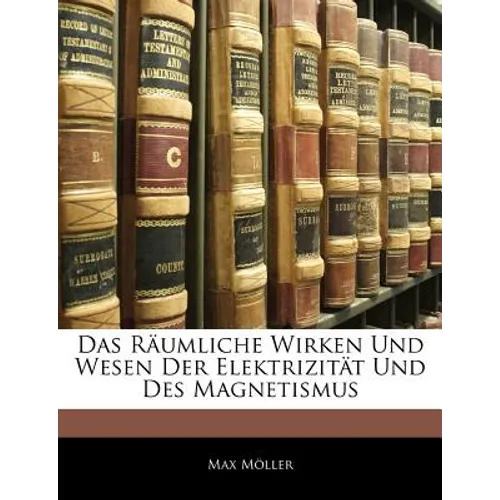 Das Raumliche Wirken Und Wesen Der Elektrizitat Und Des Magnetismus