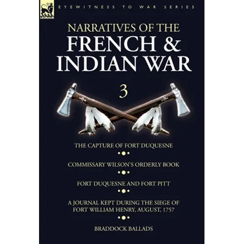 Narratives of the French and Indian War: 3-The Capture of Fort Duquesne, Commissary Wilson's Orderly Book. Fort Duquesne and Fort Pitt, A Journal Kept