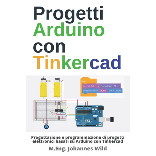 Progetti Arduino con Tinkercad: Progettazione e programmazione di progetti elettronici basati su Arduino con Tinkercad