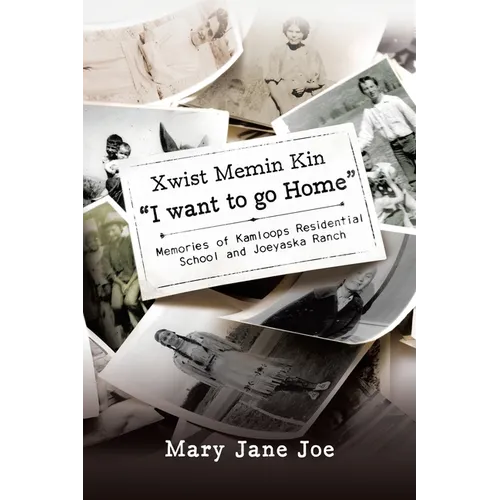 Xwist Memin Kin "I Want to go Home": Memories of Kamloops Residential School and Joeyaska Ranch