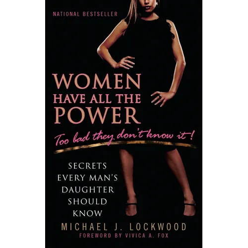 Women Have All the Power: Too Bad They Don't Know It!: Secrets Every Man's Daughter Should Know