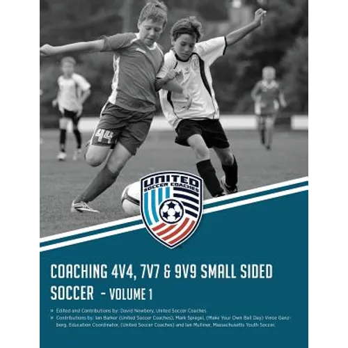 Coaching 4v4, 7v7 & 9v9 Small Sided Soccer - Volume 1