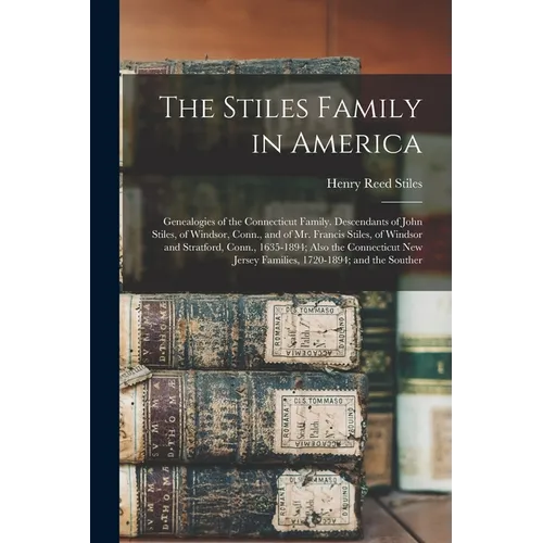The Stiles Family in America: Genealogies of the Connecticut Family. Descendants of John Stiles, of Windsor, Conn., and of Mr. Francis Stiles, of Wi