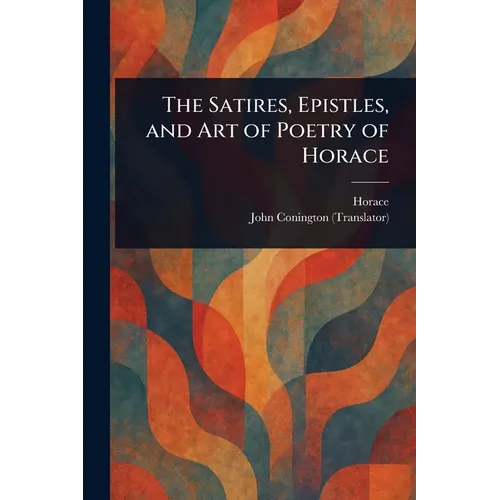 The Satires, Epistles, and Art of Poetry of Horace