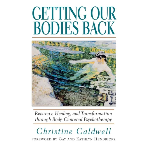 Getting Our Bodies Back: Recovery, Healing, and Transformation Through Body-Centered Psychotherapy