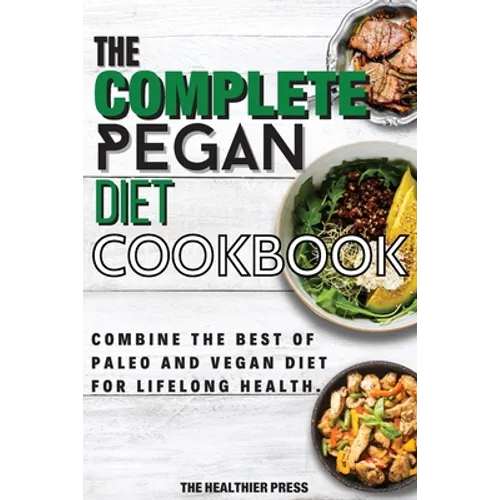 The Complete Pegan Diet Cookbook: Combine The Best Of Paleo And Vegan Diet For Lifelong Health.