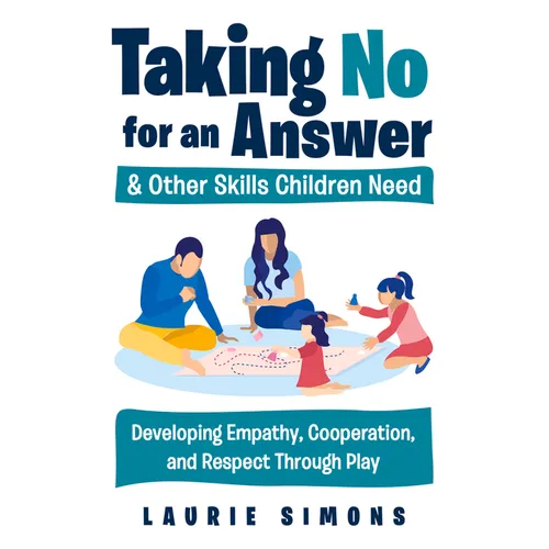 Taking No for an Answer and Other Skills Children Need: Developing Empathy, Cooperation, and Respect Through Play