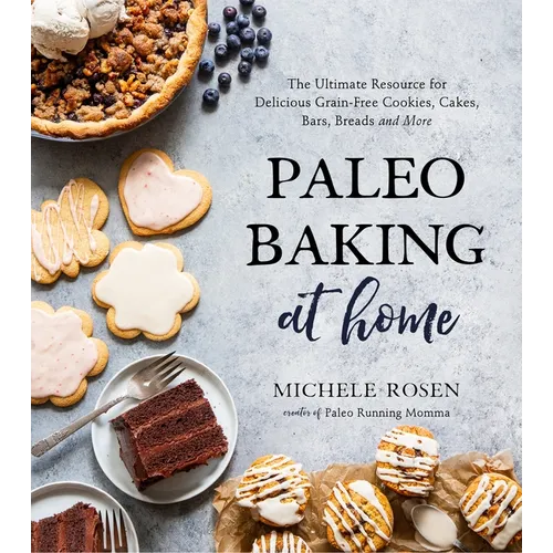 Paleo Baking at Home: The Ultimate Resource for Delicious Grain-Free Cookies, Cakes, Bars, Breads and More