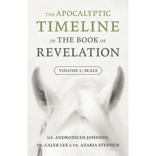 The Apocalyptic Timeline in The Book of Revelation: Volume 1: Seals