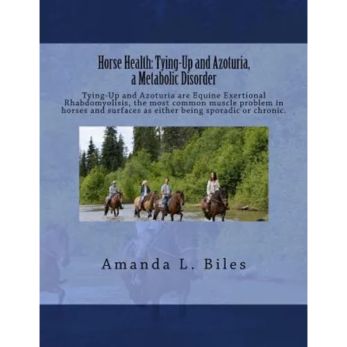 Horse Health: Tying-Up and Azoturia, a Metabolic Disorder: Tying-Up and Azoturia are Equine Exertional Rhabdomyolisis, the most comm