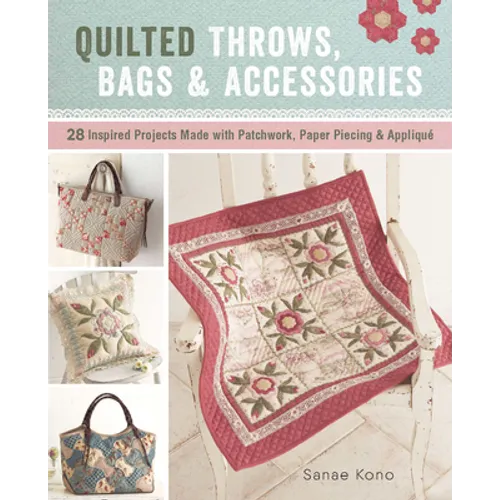 Quilted Throws, Bags and Accessories: 28 Inspired Projects Made with Patchwork, Paper Piecing & Appliquè