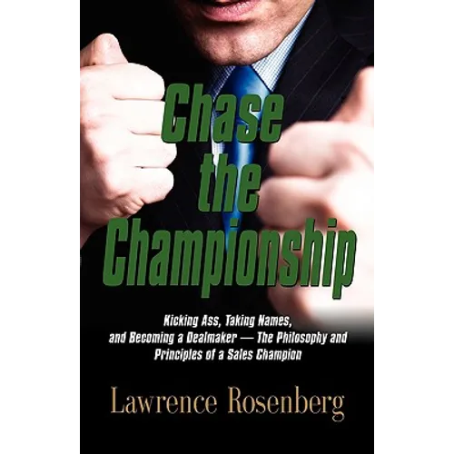 Chase the Championship: Kicking Ass, Taking Names, and Becoming a Dealmaker - The Philosophy and Principles of a Sales Champion
