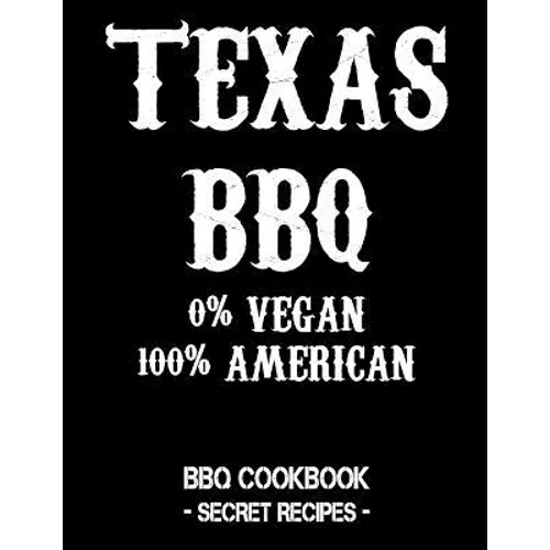Texas BBQ - 0% Vegan 100% American: BBQ Cookbook - Secret Recipes for Men