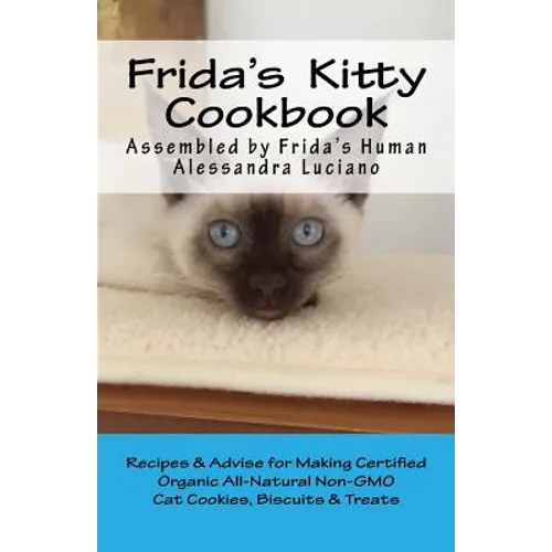 Frida's Kitty Cookbook: Recipes & Advise for Making Certified Organic All-Natural Non-GMO Cat Cookies, Biscuits & Treats