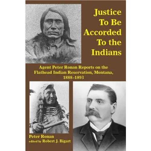 Justice to Be Accorded to the Indians: Agent Peter Ronan Reports on the Flathead Indian Reservation, Montana, 1888-1893
