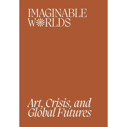 Imaginable Worlds: Art, Crisis, and Global Futures