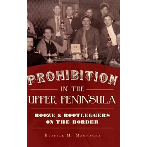 Prohibition in the Upper Peninsula: Booze & Bootleggers on the Border