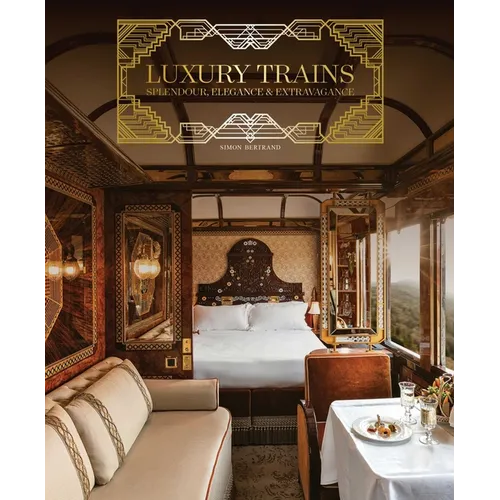 Luxury Trains: Splendour, Elegance & Extravagance
