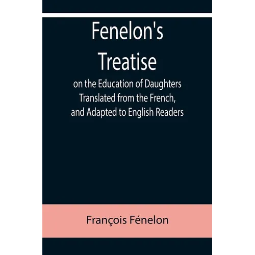 Fenelon's Treatise on the Education of Daughters Translated from the French, and Adapted to English Readers