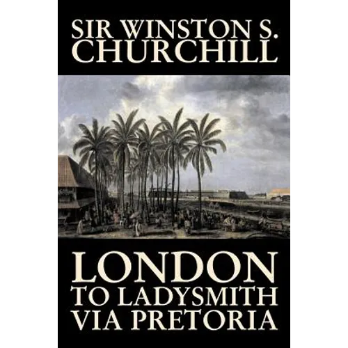 London to Ladysmith Via Pretoria by Winston S. Churchill, Biography & Autobiography, History, Military, World