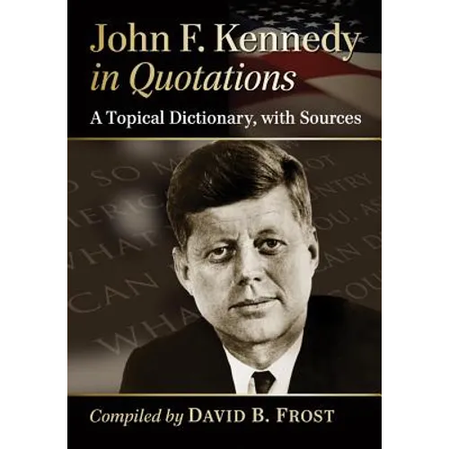 John F. Kennedy in Quotations: A Topical Dictionary, with Sources