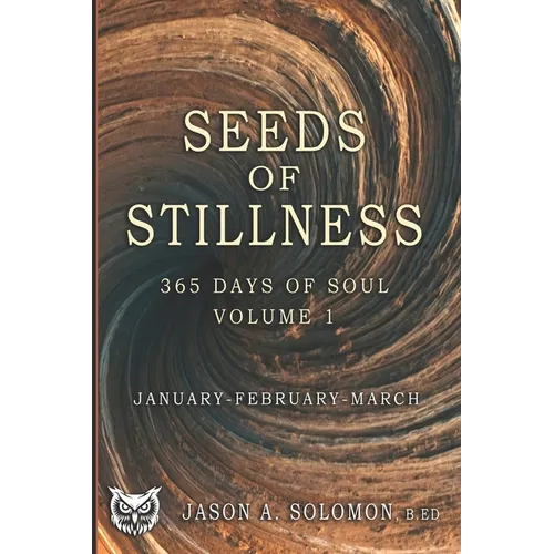 Seeds of Stillness: Volume 1 of 365 Days of SOUL - January February March - Daily Soul Reflections to Begin the Year with Presence, Peace, and Purpose