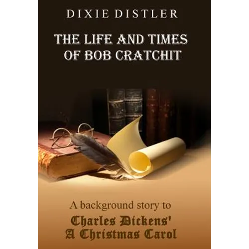 The Life and Times of Bob Cratchit: A Background Story to Charles Dickens' A Christmas Carol