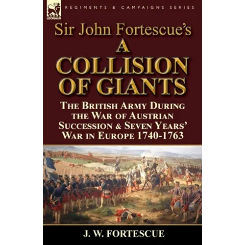Sir John Fortescue's 'A Collision of Giants': the British Army During the War of Austrian Succession & Seven Years' War in Europe 1740-1763
