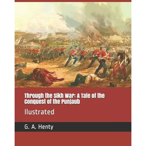 Through the Sikh War: A Tale of the Conquest of the Punjaub: Ilustrated