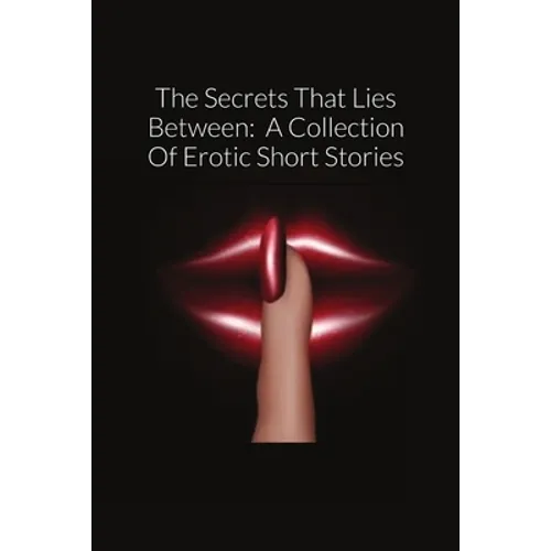 The Secrets That Lies Between: A Collection Of Erotic Short Stories