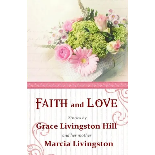 Faith and Love: Stories by Grace Livingston Hill and her mother Marcia Livingston