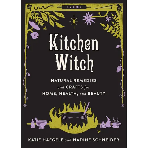 Kitchen Witch: Natural Remedies and Crafts for Home, Health, and Beauty