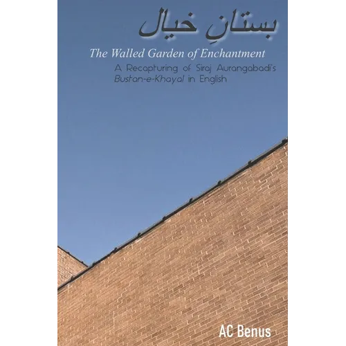 The Walled Garden of Enchantment: A Recapturing of Siraj Aurangabadi's Bustan-E-Khayal in English