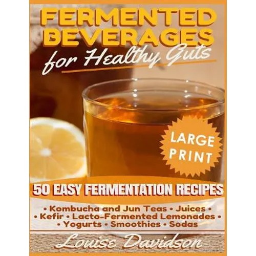 Fermented Beverages for Healthy Guts ***Large Print Edition***: 50 Easy Fermentation Recipes - Kombucha and Jun Teas, Juices, Kefir, Lacto-Fermented L
