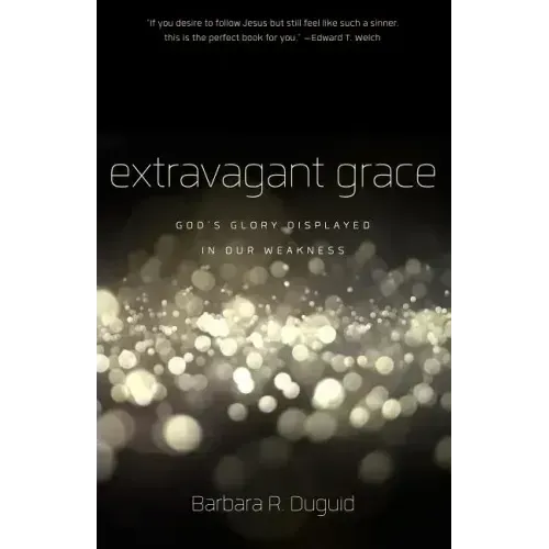 Extravagant Grace: God's Glory Displayed in Our Weakness
