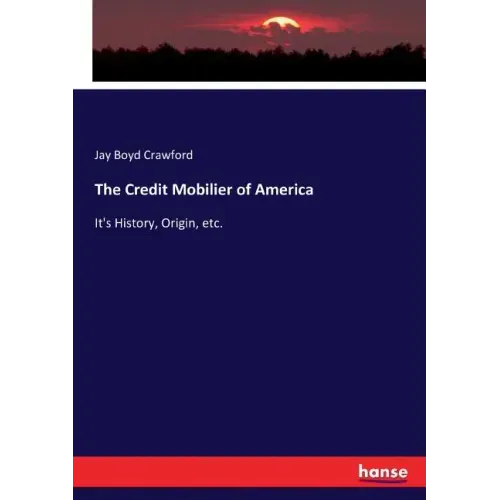 The Credit Mobilier of America: It's History, Origin, etc.